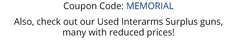 Coupon Code: MEMORIAL - Also, Check out our Used Interarms Surplus guns, many with reduced prices!
