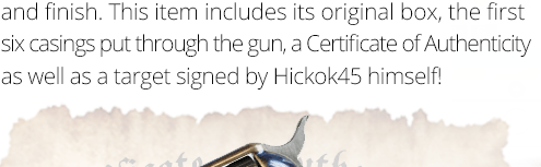 This item includes its original box, the first six casings put through the gun, a Certificate of Auithencity, as well as a target signed by Hickok45 himself!