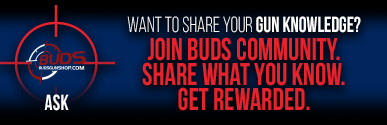 ASK! WANT TO SHARE YOUR GUN KNOWLEDGE? JOIN BUDS COMMUNITY. SHARE WHAT YOU KNOW. GET REWARDED.